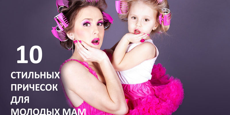 10 стильных причесок с пошаговым фото для молодых мам
