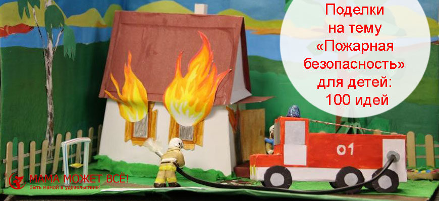 Поделки на тему «Пожарная безопасность» для детей